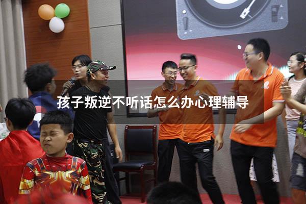 孩子叛逆不听话怎么办 心理辅导